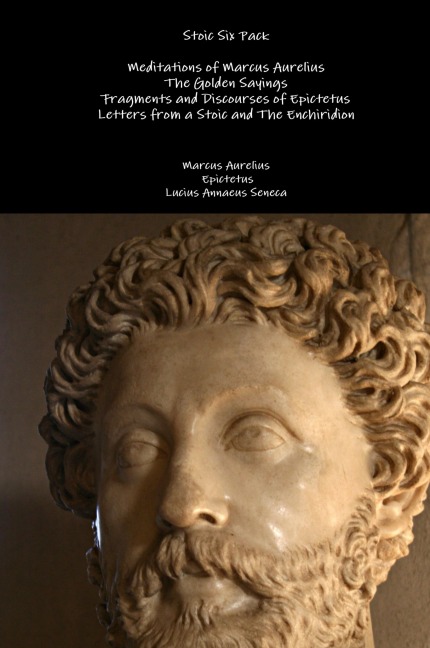 Stoic Six Pack: Meditations of Marcus Aurelius The Golden Sayings Fragments and Discourses of Epictetus Letters from a Stoic and The Enchiridion