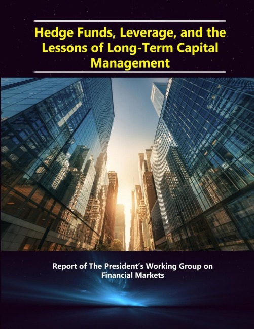 Hedge Funds, Leverage, and the Lessons of Long-Term Capital Management - Report of The Presidents Working Group on Financial Markets