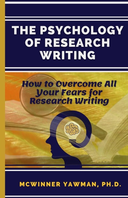 The Psychology Of Research Writing: How To Overcome All Your Fears For Research Writing