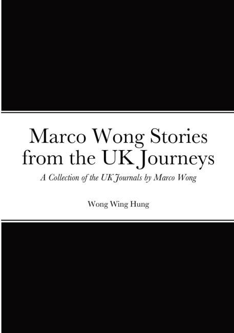 Marco Wong Stories from the UK Journeys -  A Collection of the UK Journals by Marco Wong