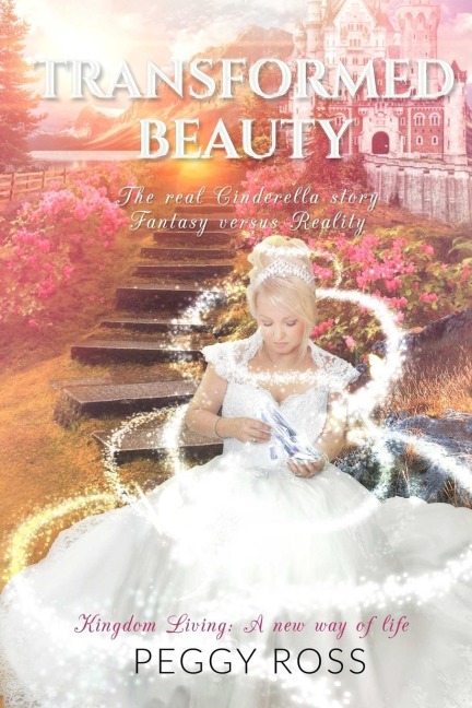 Kingdom Living: A New Way of Life - Transformed Beauty - The Real Cinderella Story - Fantasy versus Reality