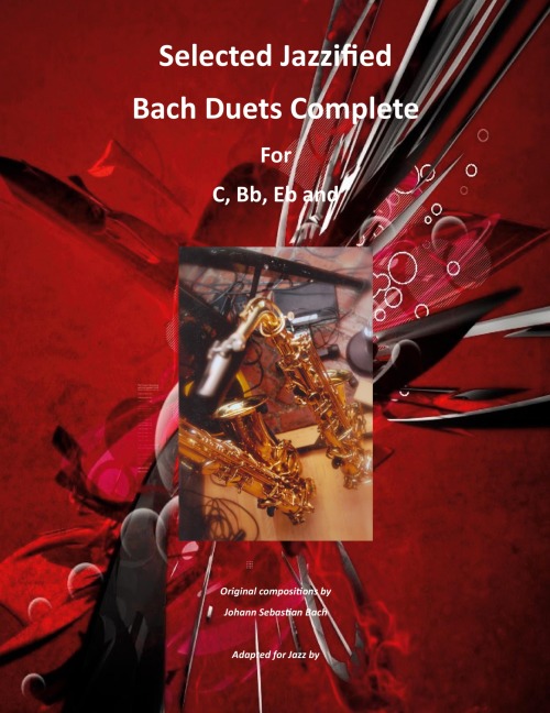 Selected Jazzified Bach Duets Complete for C, Bb, Eb, Alto Sax and Tenor Sax Instruments