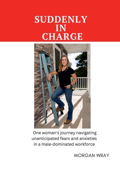Suddenly In Charge: One womans journey navigating unanticipated fears and anxieties  in a male-dominated workforce