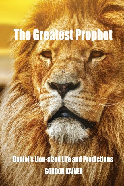 The Greatest Prophet: Daniels Lion-sized Life and Predictions