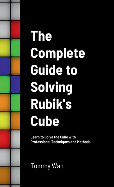 The Complete Guide to Solving Rubiks Cube: Learn to Solve the Cube with Professional Techniques and Methods