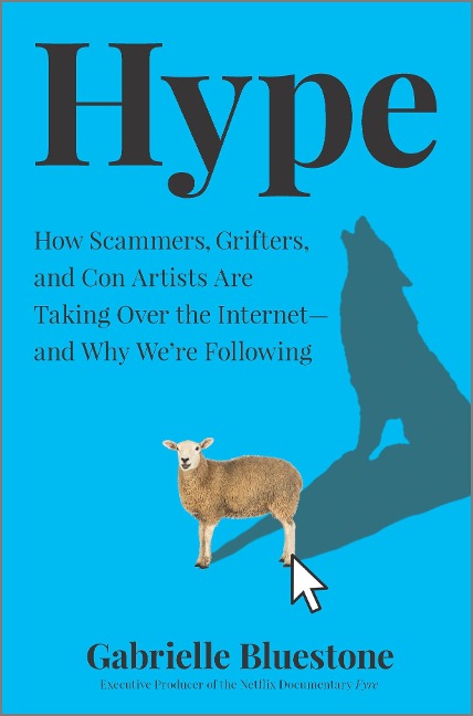 Hype: How Scammers, Grifters, and Con Artists Are Taking Over the Internet--And Why Were Following