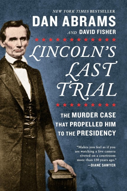 Lincolns Last Trial: The Murder Case That Propelled Him to the Presidency