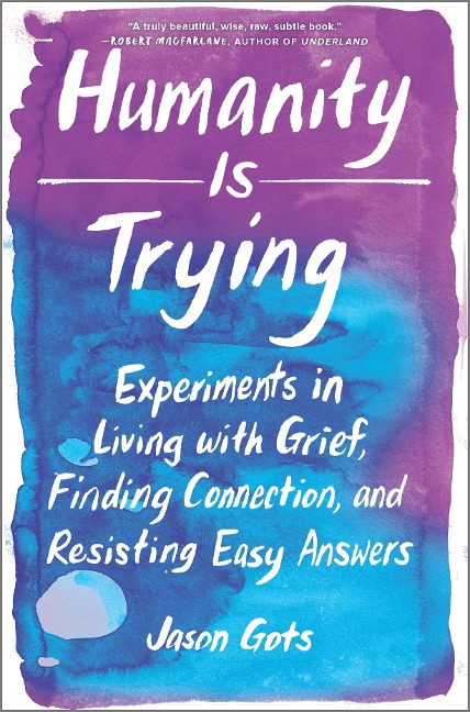 Humanity Is Trying: Experiments in Living with Grief, Finding Connection, and Resisting Easy Answers
