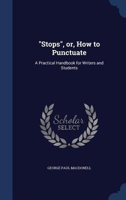 Stops, or, How to Punctuate: A Practical Handbook for Writers and Students