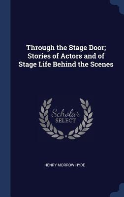 Through the Stage Door; Stories of Actors and of Stage Life Behind the Scenes