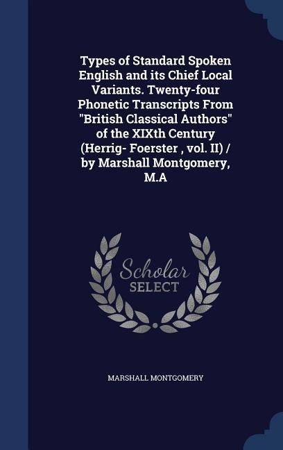 Types of Standard Spoken English and its Chief Local Variants. Twenty-four Phonetic Transcripts From British Classical Authors of the XIXth Century (Herrig- Foerster, vol. II) / by Marshall Montgomery, M.A
