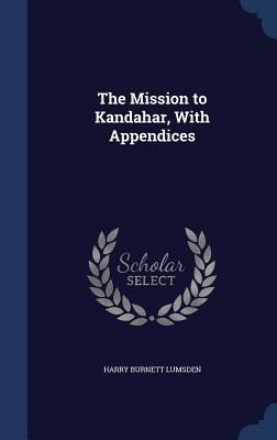 The Mission to Kandahar, With Appendices