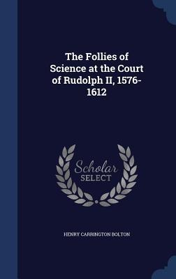 The Follies of Science at the Court of Rudolph II, 1576-1612