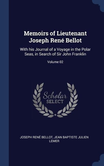 Memoirs of Lieutenant Joseph René Bellot: With his Journal of a Voyage in the Polar Seas, in Search of Sir John Franklin; Volume 02