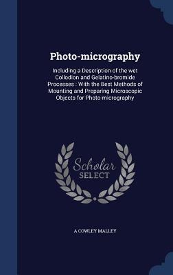 Photo-micrography: Including a Description of the wet Collodion and Gelatino-bromide Processes: With the Best Methods of Mounting and Preparing Microscopic Objects for Photo-micrography