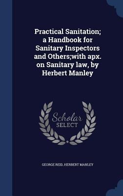 Practical Sanitation; a Handbook for Sanitary Inspectors and Others;with apx. on Sanitary law, by Herbert Manley