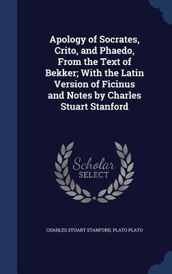 Apology of Socrates, Crito, and Phaedo, From the Text of Bekker; With the Latin Version of Ficinus and Notes by Charles Stuart Stanford