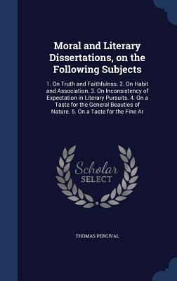 Moral and Literary Dissertations, on the Following Subjects: 1. On Truth and Faithfulnss. 2. On Habit and Association. 3. On Inconsistency of Expectat