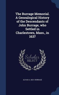 The Burrage Memorial. A Genealogical History of the Descendants of John Burrage, who Settled in Charlestown, Mass., in 1637