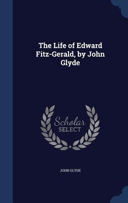 The Life of Edward Fitz-Gerald, by John Glyde