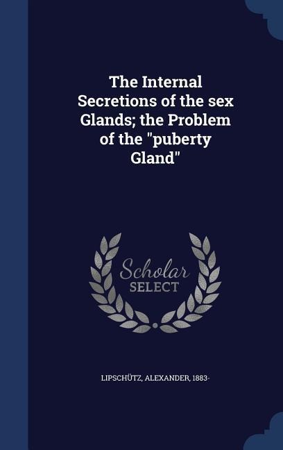 The Internal Secretions of the Sex Glands; the Problem of the "puberty Gland"