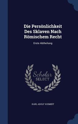 Die Persönlichkeit Des Sklaven Nach Römischem Recht: Erste Abtheilung
