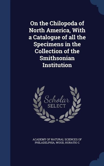 On the Chilopoda of North America, With a Catalogue of all the Specimens in the Collection of the Smithsonian Institution