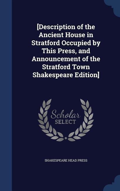 [Description of the Ancient House in Stratford Occupied by This Press, and Announcement of the Stratford Town Shakespeare Edition]