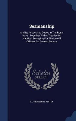 Seamanship: And Its Associated Duties In The Royal Navy: Together With A Treatise On Nautical Surveying For The Use Of Officers On General Service