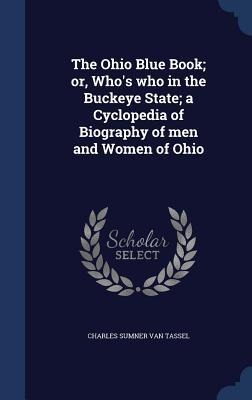 The Ohio Blue Book; or, Whos who in the Buckeye State; a Cyclopedia of Biography of men and Women of Ohio