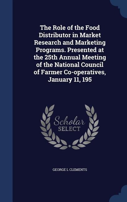 The Role of the Food Distributor in Market Research and Marketing Programs. Presented at the 25th Annual Meeting of the National Council of Farmer Co-operatives, January 11, 195