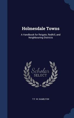 Holmesdale Towns: A Handbook for Reigate, Redhill, and Neighbouring Districts