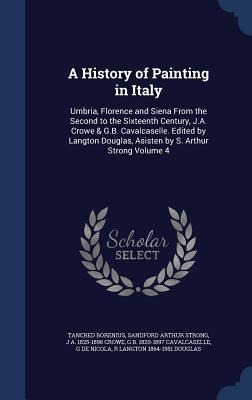 A History of Painting in Italy: Umbria, Florence and Siena From the Second to the Sixteenth Century, J.A. Crowe & G.B. Cavalcaselle. Edited by Langton Douglas, Asisten by S. Arthur Strong Volume 4