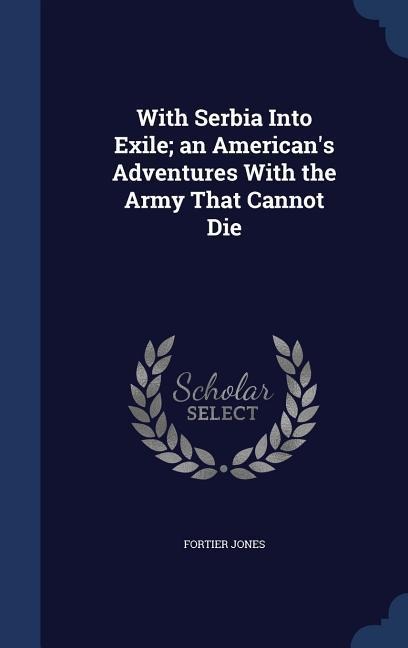 With Serbia Into Exile; an American's Adventures With the Army That Cannot Die
