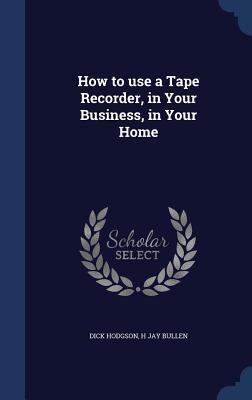 How to use a Tape Recorder, in Your Business, in Your Home