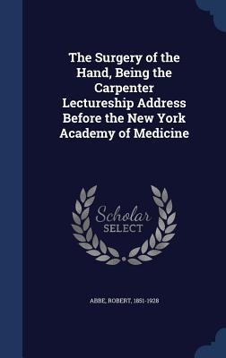 The Surgery of the Hand, Being the Carpenter Lectureship Address Before the New York Academy of Medicine