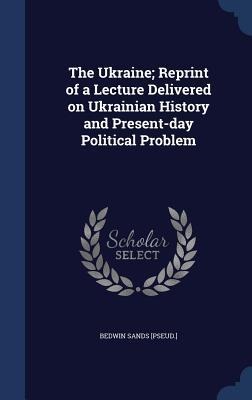 The Ukraine; Reprint of a Lecture Delivered on Ukrainian History and Present-day Political Problem