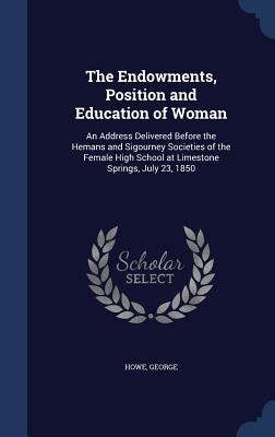 The Endowments, Position and Education of Woman: An Address Delivered Before the Hemans and Sigourney Societies of the Female High School at Limestone Springs, July 23, 1850
