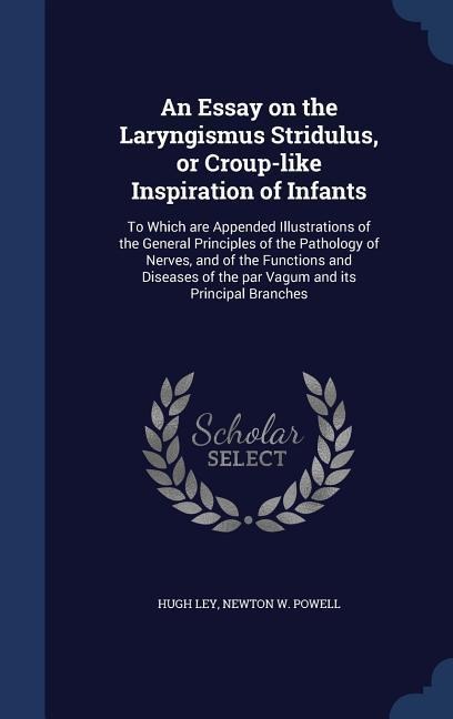 An Essay on the Laryngismus Stridulus, or Croup-like Inspiration of Infants: To Which are Appended Illustrations of the General Principles of the Pathology of Nerves, and of the Functions and Diseases of the par Vagum and its Principal Branches