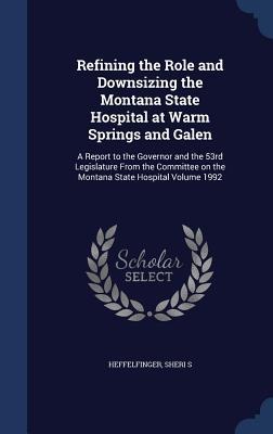 Refining the Role and Downsizing the Montana State Hospital at Warm Springs and Galen: A Report to the Governor and the 53rd Legislature From the Committee on the Montana State Hospital Volume 1992