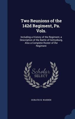 Two Reunions of the 142d Regiment, Pa. Vols.: Including a History of the Regiment, a Description of the Battle of Gettysburg, Also a Complete Roster o