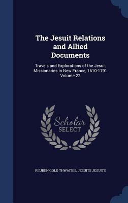 The Jesuit Relations and Allied Documents: Travels and Explorations of the Jesuit Missionaries in New France, 1610-1791 Volume 22