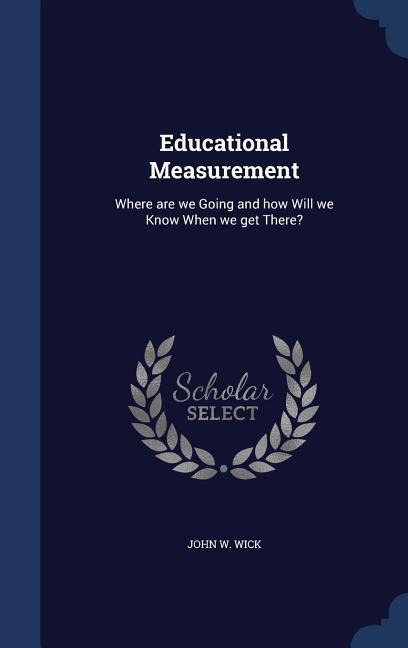Educational Measurement: Where are we Going and how Will we Know When we get There?