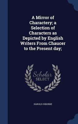 A Mirror of Charactery; a Selection of Characters as Depicted by English Writers From Chaucer to the Present day;