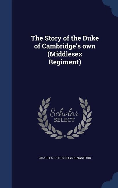 The Story of the Duke of Cambridges own (Middlesex Regiment)
