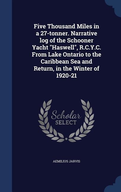Five Thousand Miles in a 27-tonner. Narrative log of the Schooner Yacht Haswell, R.C.Y.C. From Lake Ontario to the Caribbean Sea and Return, in the Winter of 1920-21