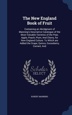 The New England Book of Fruit: Containing an Abridgment of Mannings Descriptive Catalogue of the Most Valuable Varieties of the Pear, Apple, Peach,