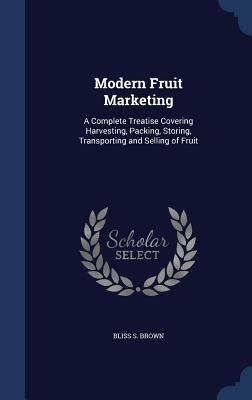 Modern Fruit Marketing: A Complete Treatise Covering Harvesting, Packing, Storing, Transporting and Selling of Fruit