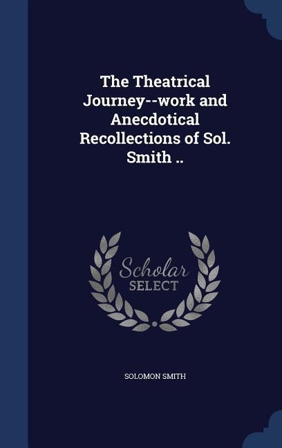 The Theatrical Journey--work and Anecdotical Recollections of Sol. Smith ..