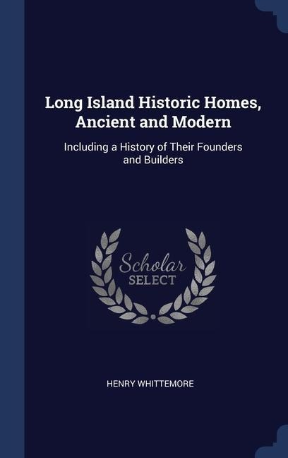 Long Island Historic Homes, Ancient and Modern: Including a History of Their Founders and Builders